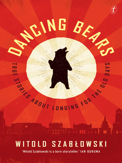 Title details for Dancing Bears: True Stories about Longing for the Old Days by Witold Szabłowski - Available